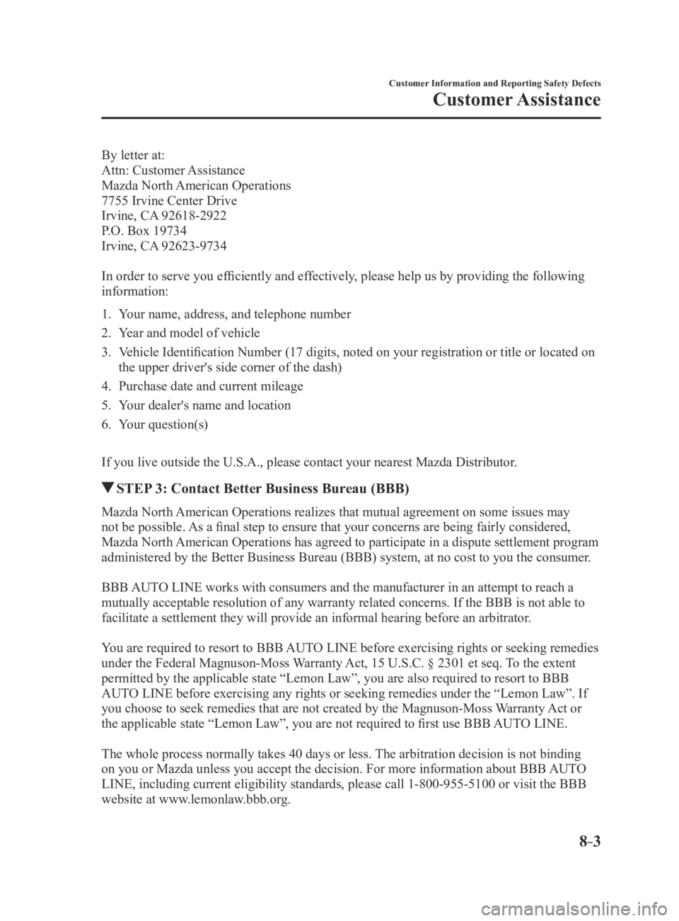 MAZDA MX5 MIATA 2016 Owners Manual 8–3
Customer Information and Reporting Safety Defects
Customer Assistance
By letter at:
Attn: Customer Assistance
Mazda North American Operations
7755 Irvine Center Drive
Irvine, CA 92618-2922
P.O. MAZDA MX5 MIATA 2016 Owners Manual 8–3
Customer Information and Reporting Safety Defects
Customer Assistance
By letter at:
Attn: Customer Assistance
Mazda North American Operations
7755 Irvine Center Drive
Irvine, CA 92618-2922
P.O.