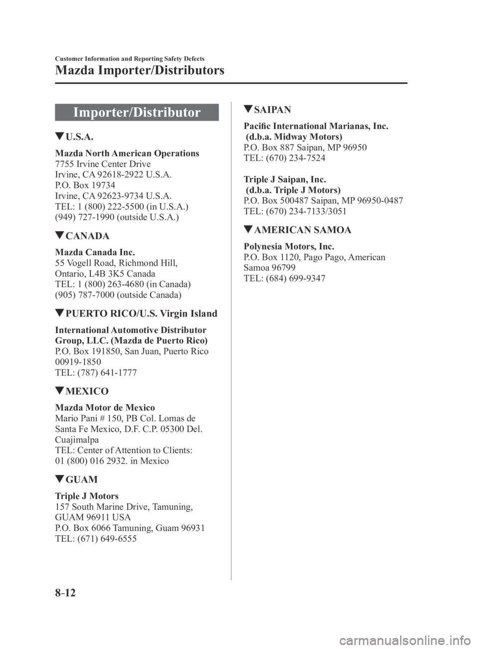 MAZDA MX5 MIATA 2016 Owners Manual 8–12
Customer Information and Reporting Safety Defects
Mazda Importer/Distributors
Importer/Distributor
U.S.A.
Mazda North American Operations
7755 Irvine Center Drive
Irvine, CA 92618-2922 U.S.A.
MAZDA MX5 MIATA 2016 Owners Manual 8–12
Customer Information and Reporting Safety Defects
Mazda Importer/Distributors
Importer/Distributor
U.S.A.
Mazda North American Operations
7755 Irvine Center Drive
Irvine, CA 92618-2922 U.S.A.