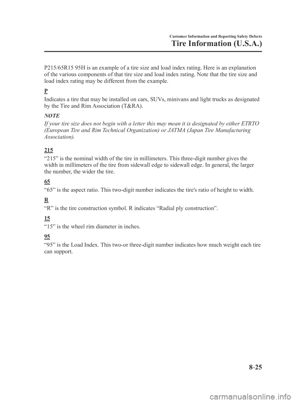 MAZDA MX5 MIATA 2016  Owners Manual 8–25
Customer Information and Reporting Safety Defects
Tire Information (U.S.A.)
P215/65R15 95H is an example of a tire size and load index rating. Here is an explanation 
of the various components 