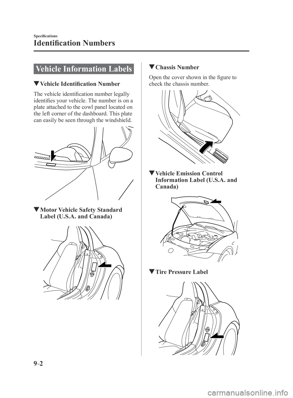 MAZDA MX5 MIATA 2016  Owners Manual 9–2
Specifications
Identification Numbers
Vehicle Information Labels
 Vehicle Identification Number
The vehicle identification number legally 
identifies your vehicle. The number is on a 
plate atta