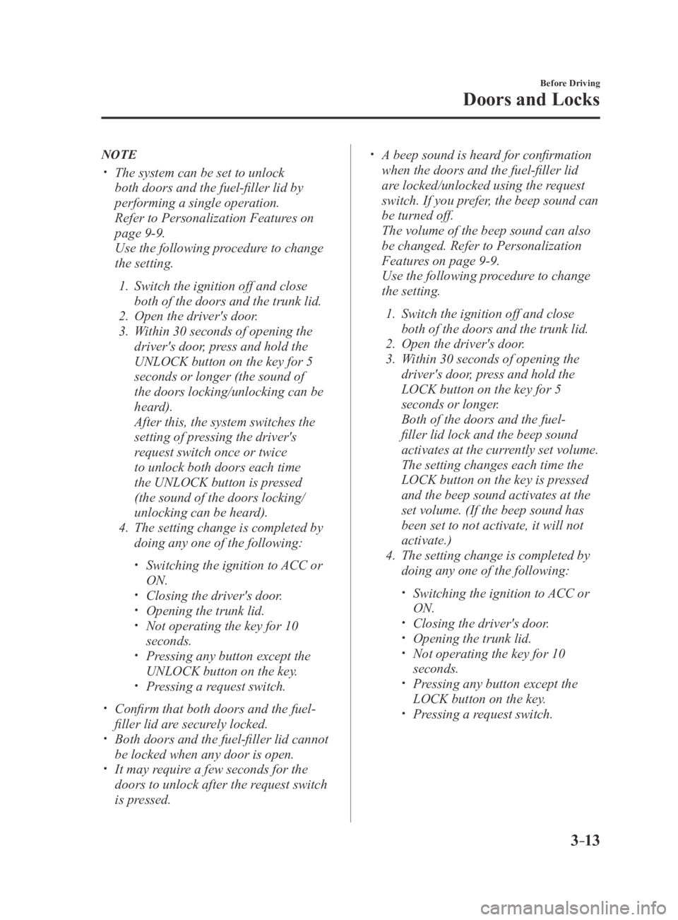 MAZDA MX5 MIATA 2016 Repair Manual 3–13
Before Driving
Doors and Locks
NOTE
 The system can be set to unlock 
both doors and the fuel-filler lid by 
performing a single operation.
 Refer to Personalization Features on 
page 9-9.
 