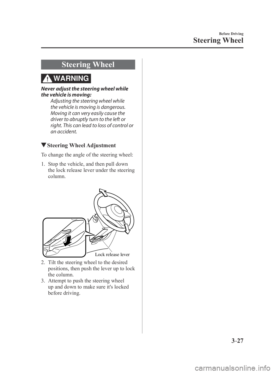 MAZDA MX5 MIATA 2016 Manual Online 3–27
Before Driving
Steering Wheel
Steering Wheel
WARNING
Never adjust the steering wheel while
the vehicle is moving:Adjusting the steering wheel while
the vehicle is moving is dangerous.
Moving MAZDA MX5 MIATA 2016 Manual Online 3–27
Before Driving
Steering Wheel
Steering Wheel
WARNING
Never adjust the steering wheel while
the vehicle is moving:Adjusting the steering wheel while
the vehicle is moving is dangerous.
Moving