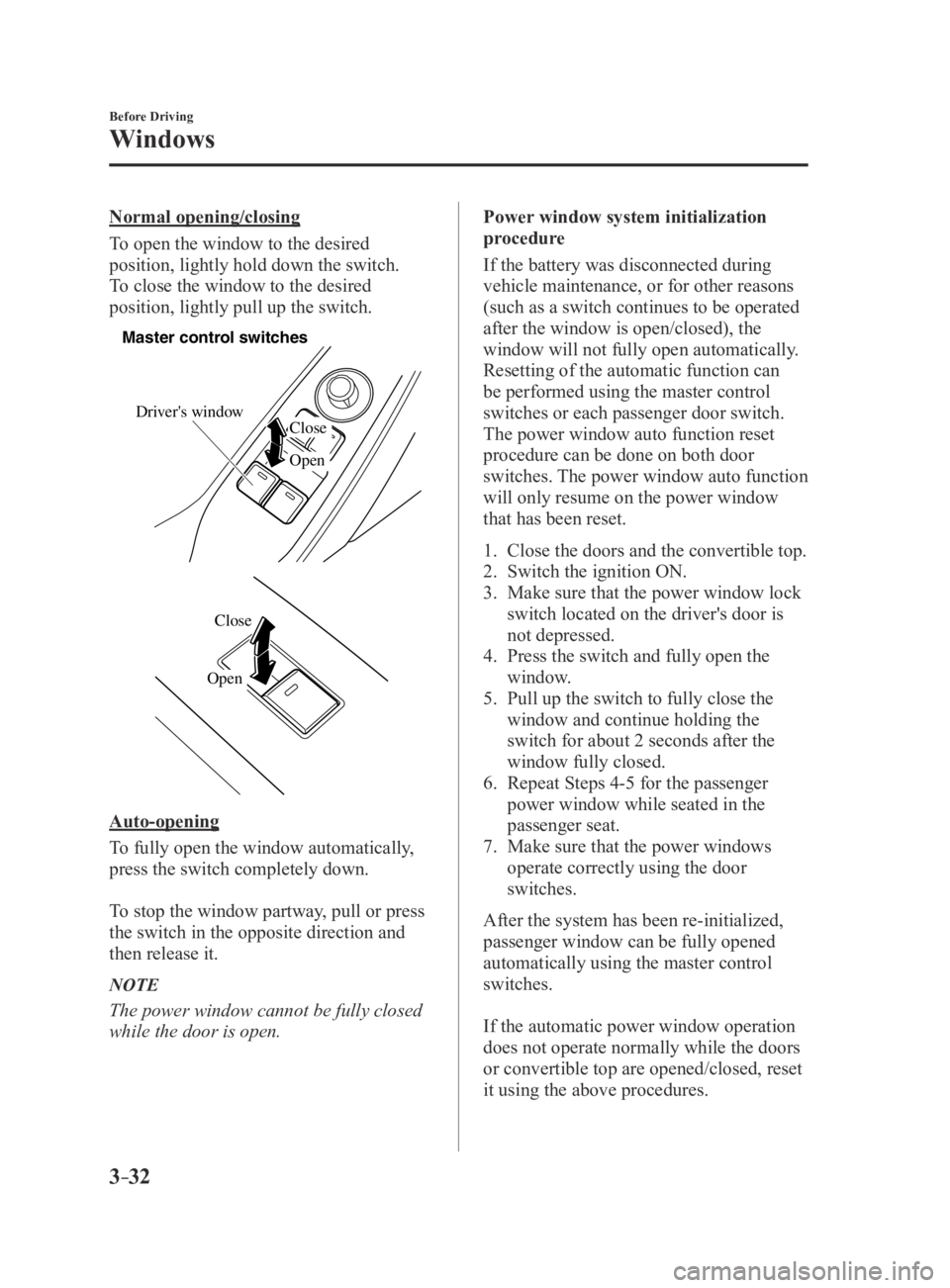 MAZDA MX5 MIATA 2016 Manual Online 3–32
Before Driving
Windows
Normal opening/closing
To open the window to the desired
position, lightly hold down the switch.
To close the window to the desired
position, lightly pull up the switch MAZDA MX5 MIATA 2016 Manual Online 3–32
Before Driving
Windows
Normal opening/closing
To open the window to the desired
position, lightly hold down the switch.
To close the window to the desired
position, lightly pull up the switch