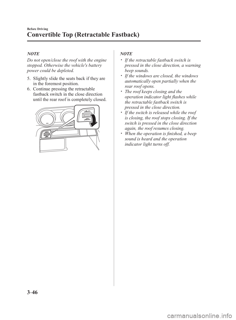MAZDA MX5 MIATA 2017 User Guide 3 –46 Before Driving
Convertible Top (Retractable Fastback) NOTE
Do not open/close the roof with the engine
stopped. Otherwise the vehicle's battery
power could be depleted.
5. Slightly slid MAZDA MX5 MIATA 2017 User Guide 3 –46 Before Driving
Convertible Top (Retractable Fastback) NOTE
Do not open/close the roof with the engine
stopped. Otherwise the vehicle's battery
power could be depleted.
5. Slightly slid