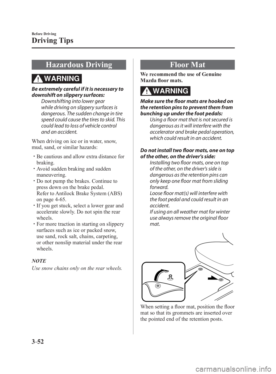 MAZDA MX5 MIATA 2017 Owners Manual 3 –52 Before Driving
Driving Tips
Hazardous Driving WARNINGBe extremely careful if it is necessary to
downshift on slippery surfaces:
Downshifting into lower gear
while driving on slippery surface MAZDA MX5 MIATA 2017 Owners Manual 3 –52 Before Driving
Driving Tips
Hazardous Driving WARNINGBe extremely careful if it is necessary to
downshift on slippery surfaces:
Downshifting into lower gear
while driving on slippery surface