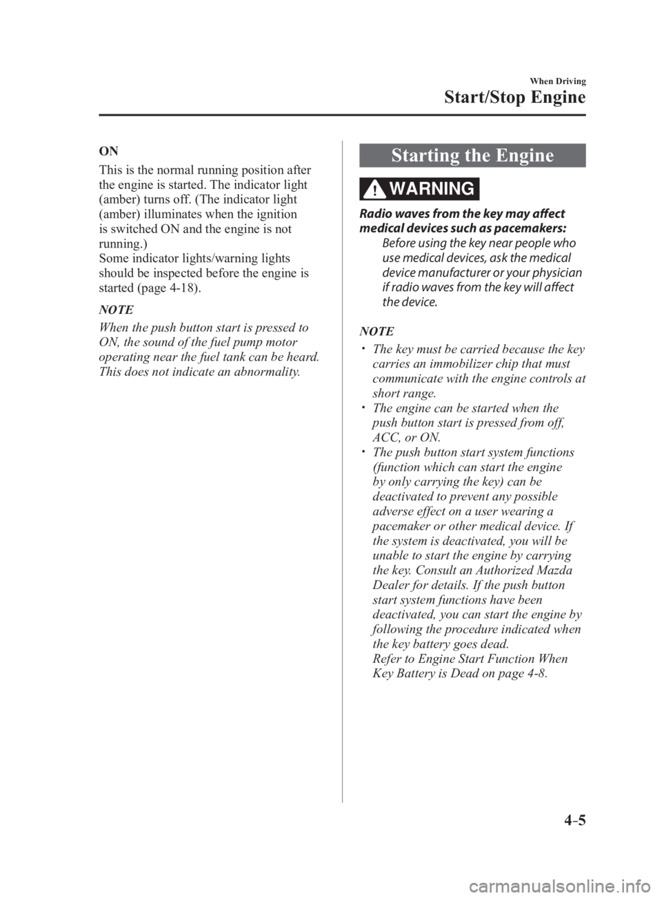MAZDA MX5 MIATA 2017 Owners Manual 4 –5 When Driving
Start/Stop EngineON
This is the normal running position after
the engine is started. The indicator light
(amber) turns off. (The indicator light
(amber) illuminates when the ign MAZDA MX5 MIATA 2017 Owners Manual 4 –5 When Driving
Start/Stop EngineON
This is the normal running position after
the engine is started. The indicator light
(amber) turns off. (The indicator light
(amber) illuminates when the ign