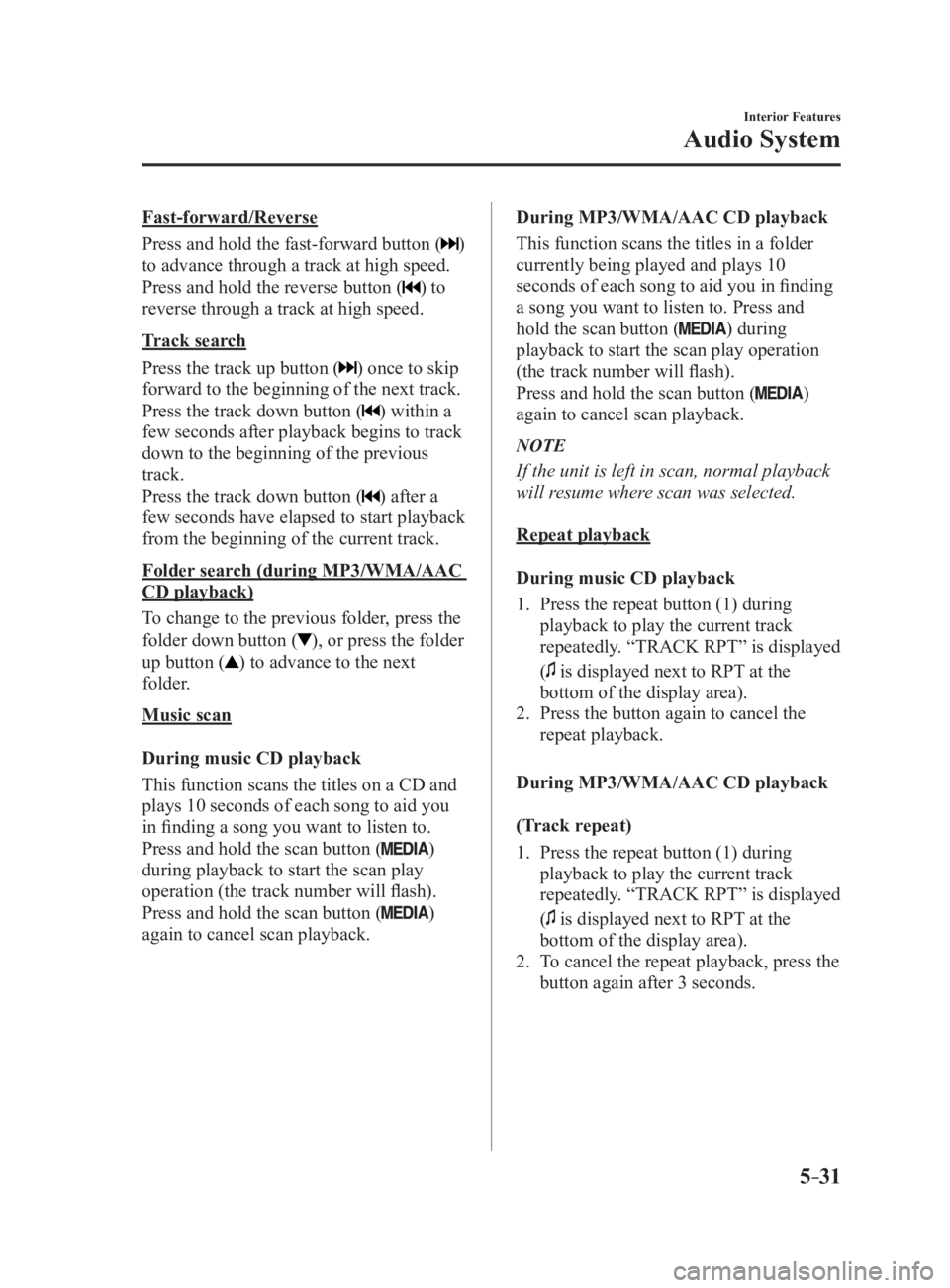 MAZDA MX5 MIATA 2017 Service Manual 5 –31 Interior Features
Audio SystemFast-forward/Reverse
Press and hold the fast-forward button (
)
to advance through a track at high speed.
Press and hold the reverse button (
) to
reverse thro MAZDA MX5 MIATA 2017 Service Manual 5 –31 Interior Features
Audio SystemFast-forward/Reverse
Press and hold the fast-forward button (
)
to advance through a track at high speed.
Press and hold the reverse button (
) to
reverse thro