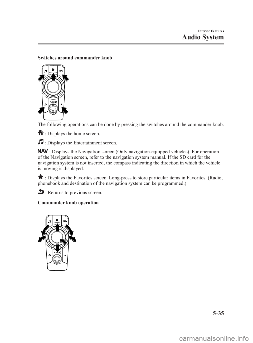 MAZDA MX5 MIATA 2017 Owners Manual 5 –35 Interior Features
Audio SystemSwitches around commander knob
The following operations can be done by pressing the switches around the commander knob.
: Displays the home screen.
: Displays t MAZDA MX5 MIATA 2017 Owners Manual 5 –35 Interior Features
Audio SystemSwitches around commander knob
The following operations can be done by pressing the switches around the commander knob.
: Displays the home screen.
: Displays t