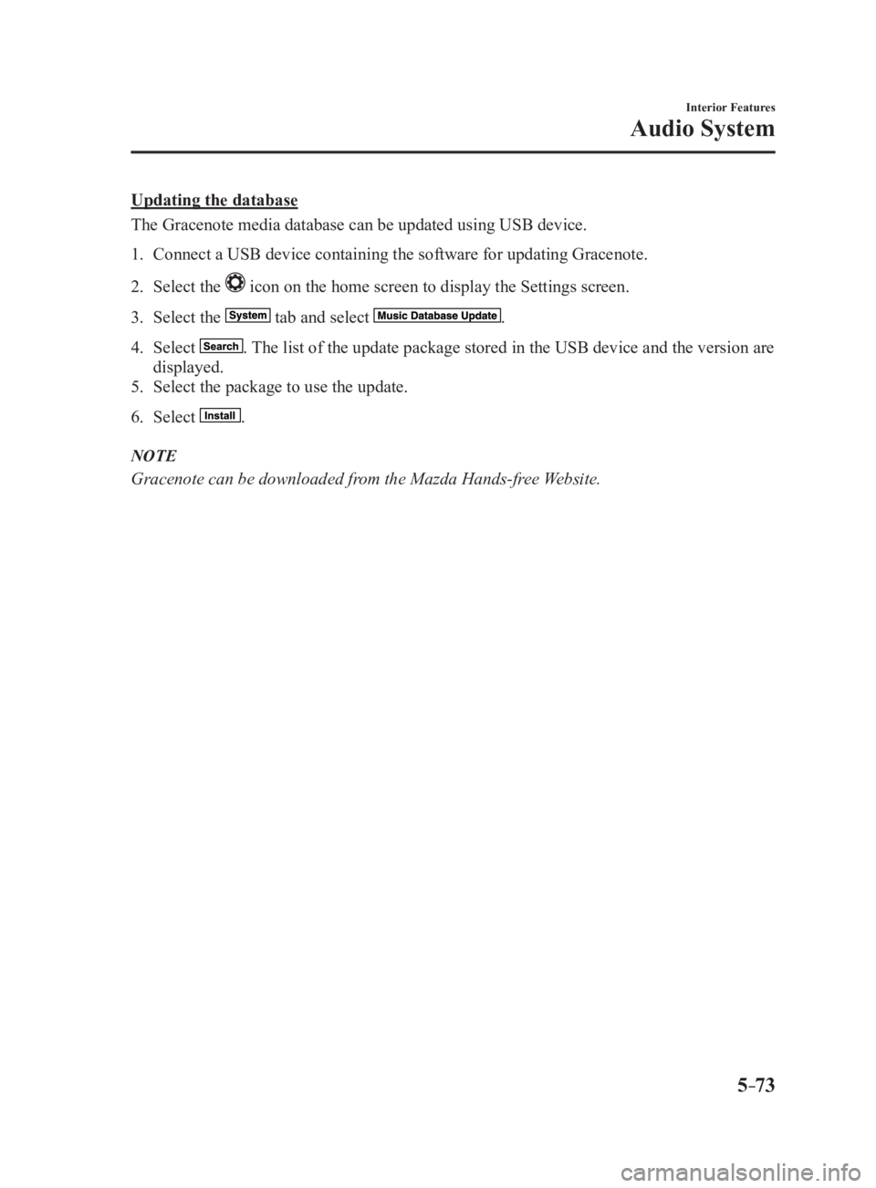 MAZDA MX5 MIATA 2017 Owners Manual 5 –73 Interior Features
Audio SystemUpdating the database
The Gracenote media database can be updated using USB device.
1. Connect a USB device containing the software for updating Grace note.
2. MAZDA MX5 MIATA 2017 Owners Manual 5 –73 Interior Features
Audio SystemUpdating the database
The Gracenote media database can be updated using USB device.
1. Connect a USB device containing the software for updating Grace note.
2.
