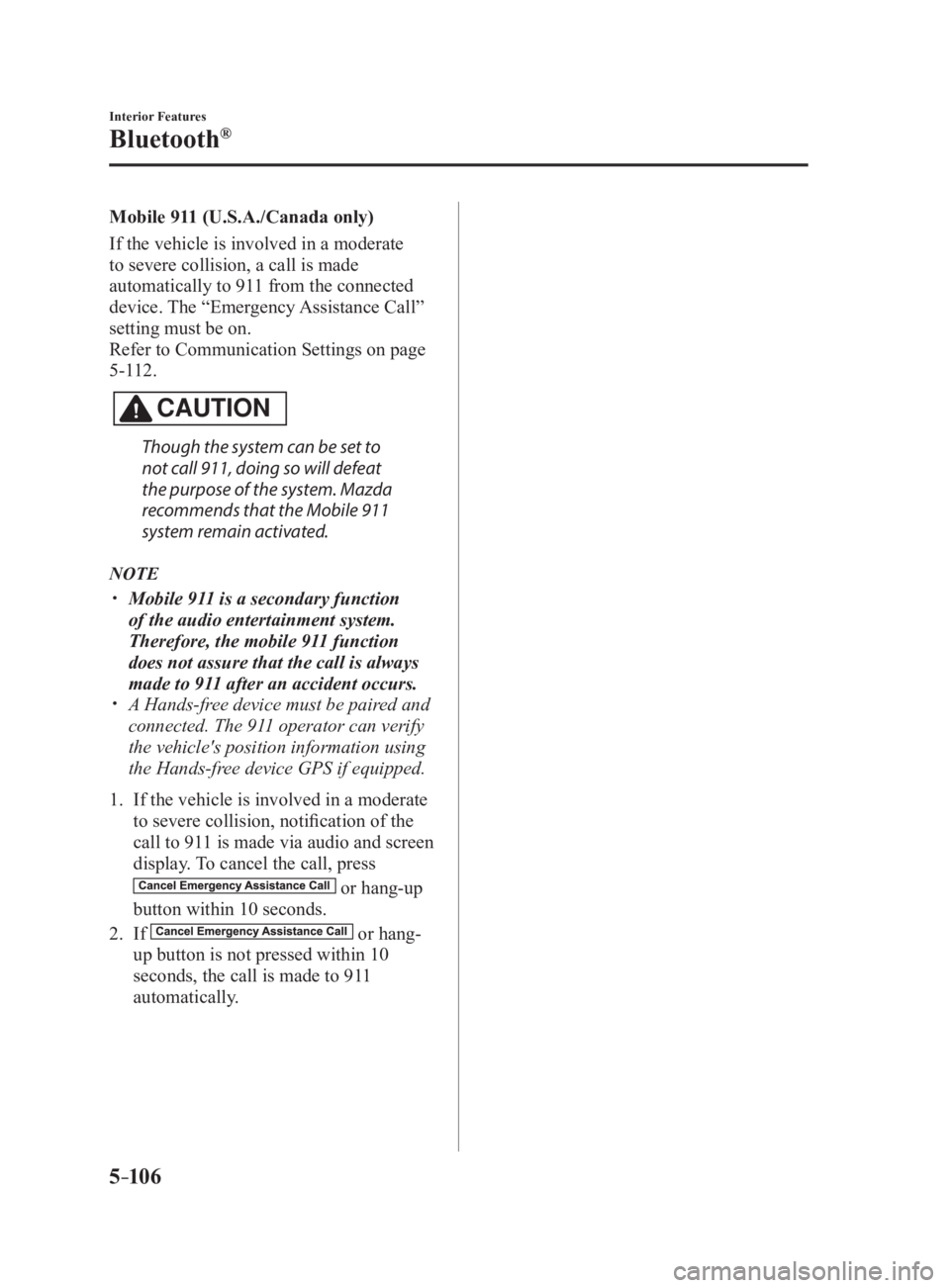 MAZDA MX5 MIATA 2017 Owners Manual 5 –106 Interior Features
Bluetooth ®
Mobile 911 (U.S.A./Canada only)
If the vehicle is involved in a moderate
to severe collision, a call is made
automatically to 911 from the connected
device. MAZDA MX5 MIATA 2017 Owners Manual 5 –106 Interior Features
Bluetooth ®
Mobile 911 (U.S.A./Canada only)
If the vehicle is involved in a moderate
to severe collision, a call is made
automatically to 911 from the connected
device.