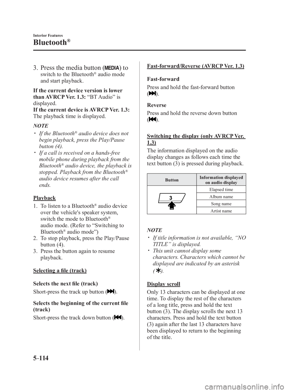 MAZDA MX5 MIATA 2017 Owners Manual 5 –114 Interior Features
Bluetooth ®
3. Press the media button ( ) to switch to the Bluetooth ®
audio mode
and start playback.
If the current device version is lower
than AVRCP Ver. 1.3: MAZDA MX5 MIATA 2017 Owners Manual 5 –114 Interior Features
Bluetooth ®
3. Press the media button ( ) to switch to the Bluetooth ®
audio mode
and start playback.
If the current device version is lower
than AVRCP Ver. 1.3: