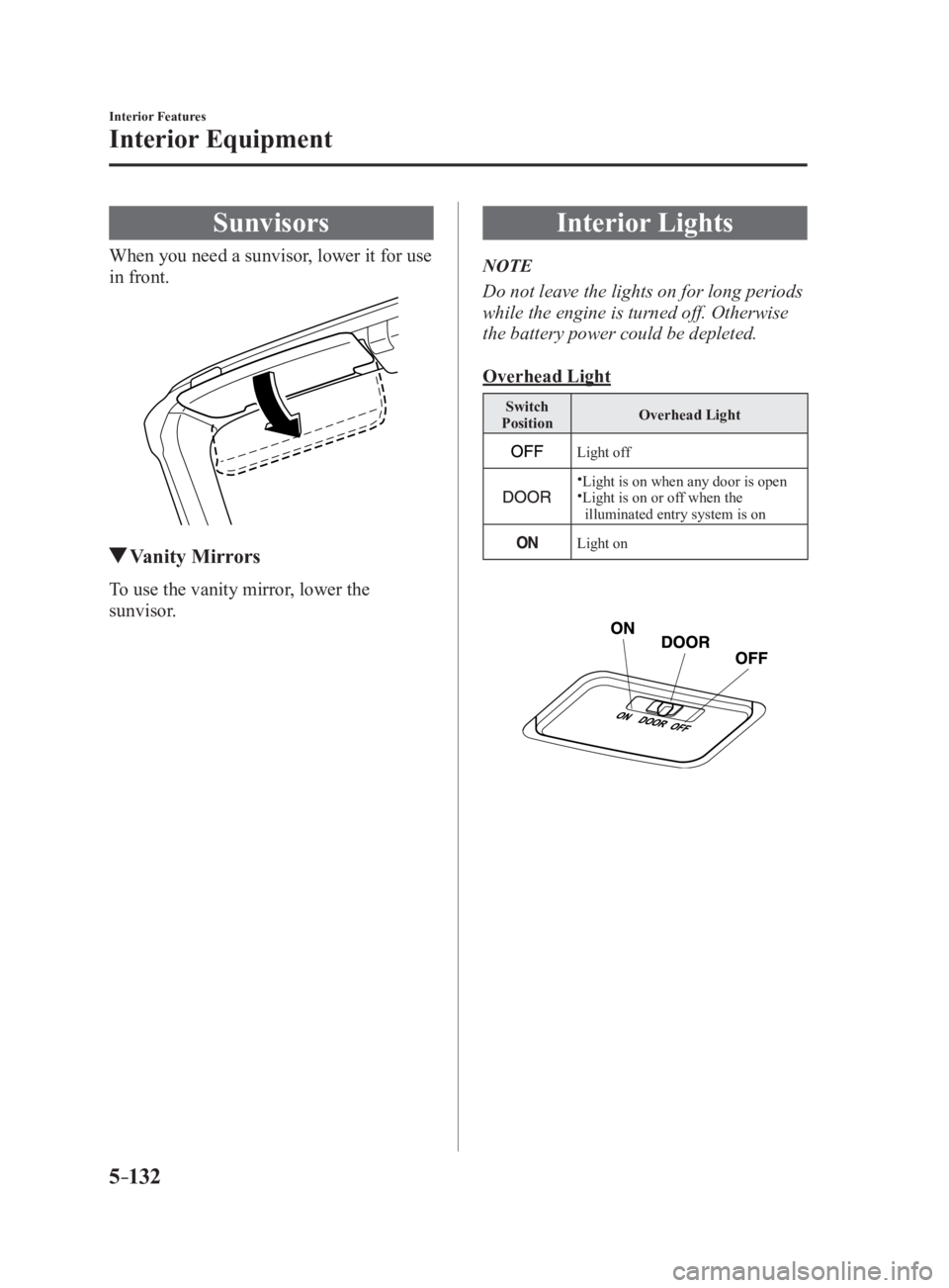 MAZDA MX5 MIATA 2017 Manual PDF 5 –132 Interior Features
Interior Equipment
SunvisorsWhen you need a sunvisor, lower it for use
in front.
Vanity MirrorsTo use the vanity mirror, lower the
sunvisor. Interior Lights NOTE
Do not MAZDA MX5 MIATA 2017 Manual PDF 5 –132 Interior Features
Interior Equipment
SunvisorsWhen you need a sunvisor, lower it for use
in front.
Vanity MirrorsTo use the vanity mirror, lower the
sunvisor. Interior Lights NOTE
Do not