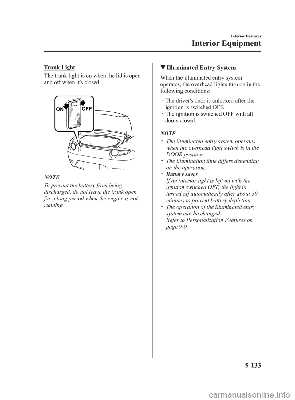 MAZDA MX5 MIATA 2017 Manual PDF 5 –133 Interior Features
Interior EquipmentTrunk Light
The trunk light is on when the lid is open
and off when it's closed.
NOTE
To prevent the battery from being
discharged, do not leave the MAZDA MX5 MIATA 2017 Manual PDF 5 –133 Interior Features
Interior EquipmentTrunk Light
The trunk light is on when the lid is open
and off when it's closed.
NOTE
To prevent the battery from being
discharged, do not leave the