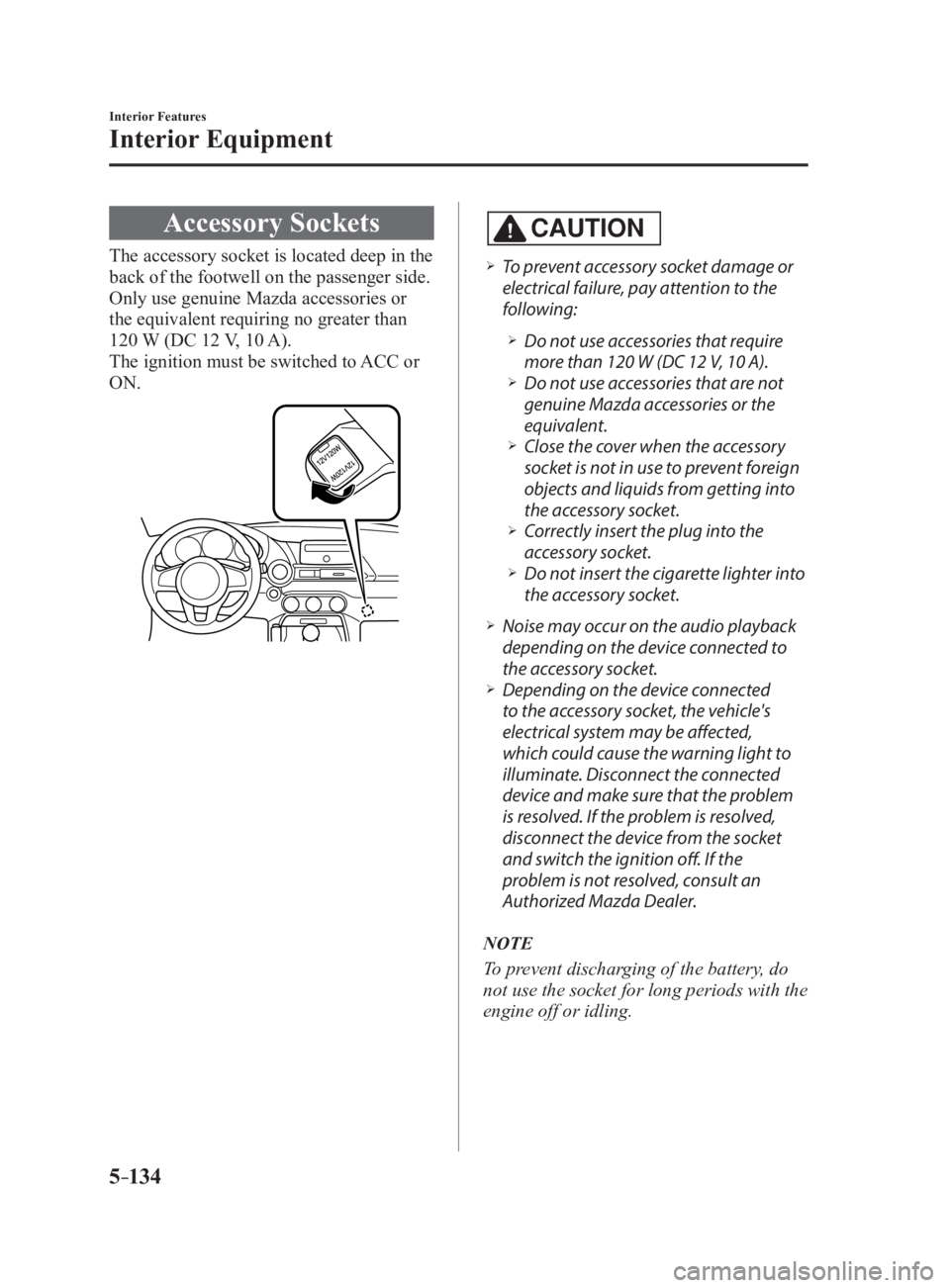 MAZDA MX5 MIATA 2017 Manual PDF 5 –134 Interior Features
Interior Equipment
Accessory SocketsThe accessory socket is located deep in the
back of the footwell on the passenger side.
Only use genuine Mazda accessories or
the equiv MAZDA MX5 MIATA 2017 Manual PDF 5 –134 Interior Features
Interior Equipment
Accessory SocketsThe accessory socket is located deep in the
back of the footwell on the passenger side.
Only use genuine Mazda accessories or
the equiv