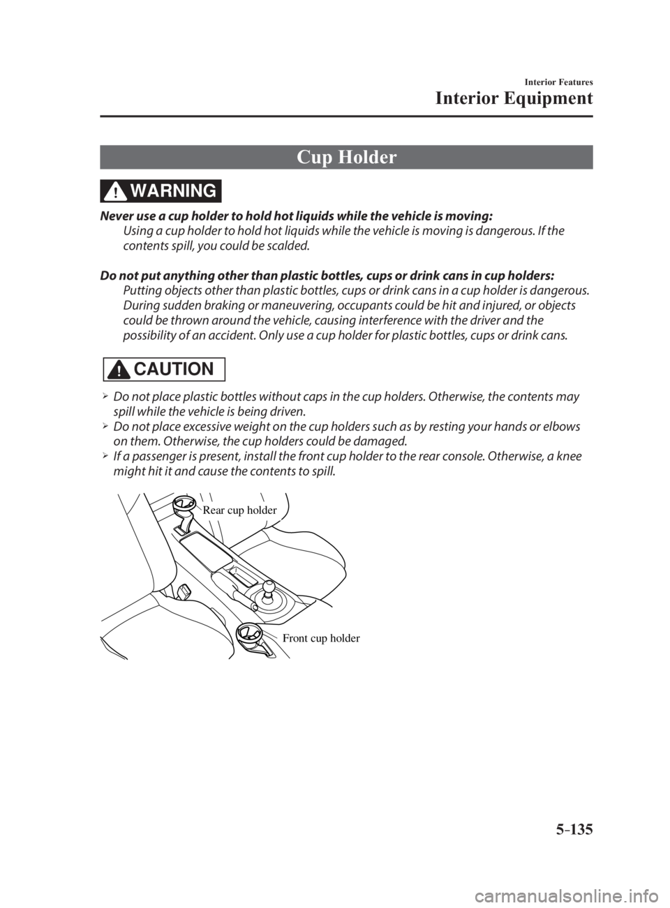 MAZDA MX5 MIATA 2017 Owners Manual 5 –135 Interior Features
Interior Equipment
Cup HolderWARNING Never use a cup holder to hold hot liquids while the vehicle is moving:
Using a cup holder to hold hot liquids while the vehicle is movi MAZDA MX5 MIATA 2017 Owners Manual 5 –135 Interior Features
Interior Equipment
Cup HolderWARNING Never use a cup holder to hold hot liquids while the vehicle is moving:
Using a cup holder to hold hot liquids while the vehicle is movi