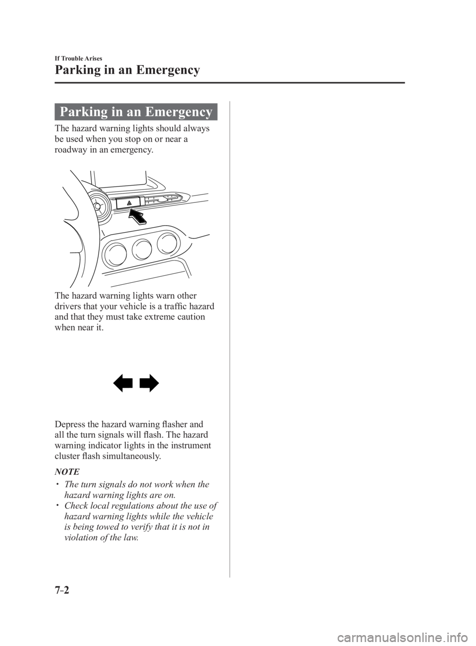 MAZDA MX5 MIATA 2017 Owners Manual 7 –2 If Trouble Arises
Parking in an Emergency
Parking in an Emergency The hazard warning lights should always
be used when you stop on or near a
roadway in an emergency.
The hazard warning lights MAZDA MX5 MIATA 2017 Owners Manual 7 –2 If Trouble Arises
Parking in an Emergency
Parking in an Emergency The hazard warning lights should always
be used when you stop on or near a
roadway in an emergency.
The hazard warning lights