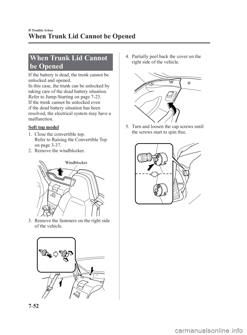 MAZDA MX5 MIATA 2017 Owners Manual 7 –52 If Trouble Arises
When Trunk Lid Cannot be Opened
When Trunk Lid Cannot
be Opened If the battery is dead, the trunk cannot be
unlocked and opened.
In this case, the trunk can be unlocked by MAZDA MX5 MIATA 2017 Owners Manual 7 –52 If Trouble Arises
When Trunk Lid Cannot be Opened
When Trunk Lid Cannot
be Opened If the battery is dead, the trunk cannot be
unlocked and opened.
In this case, the trunk can be unlocked by