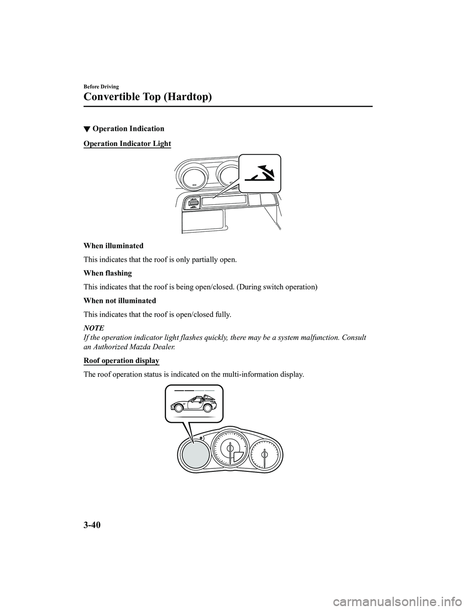 MAZDA MX5 MIATA 2023 Owners Manual ▼Operation Indication
Operation Indicator Light
When illuminated
This indicates that the roof is only partially open.
When flashing
This indicates that the roof is being open/closed. (During switch MAZDA MX5 MIATA 2023 Owners Manual ▼Operation Indication
Operation Indicator Light
When illuminated
This indicates that the roof is only partially open.
When flashing
This indicates that the roof is being open/closed. (During switch