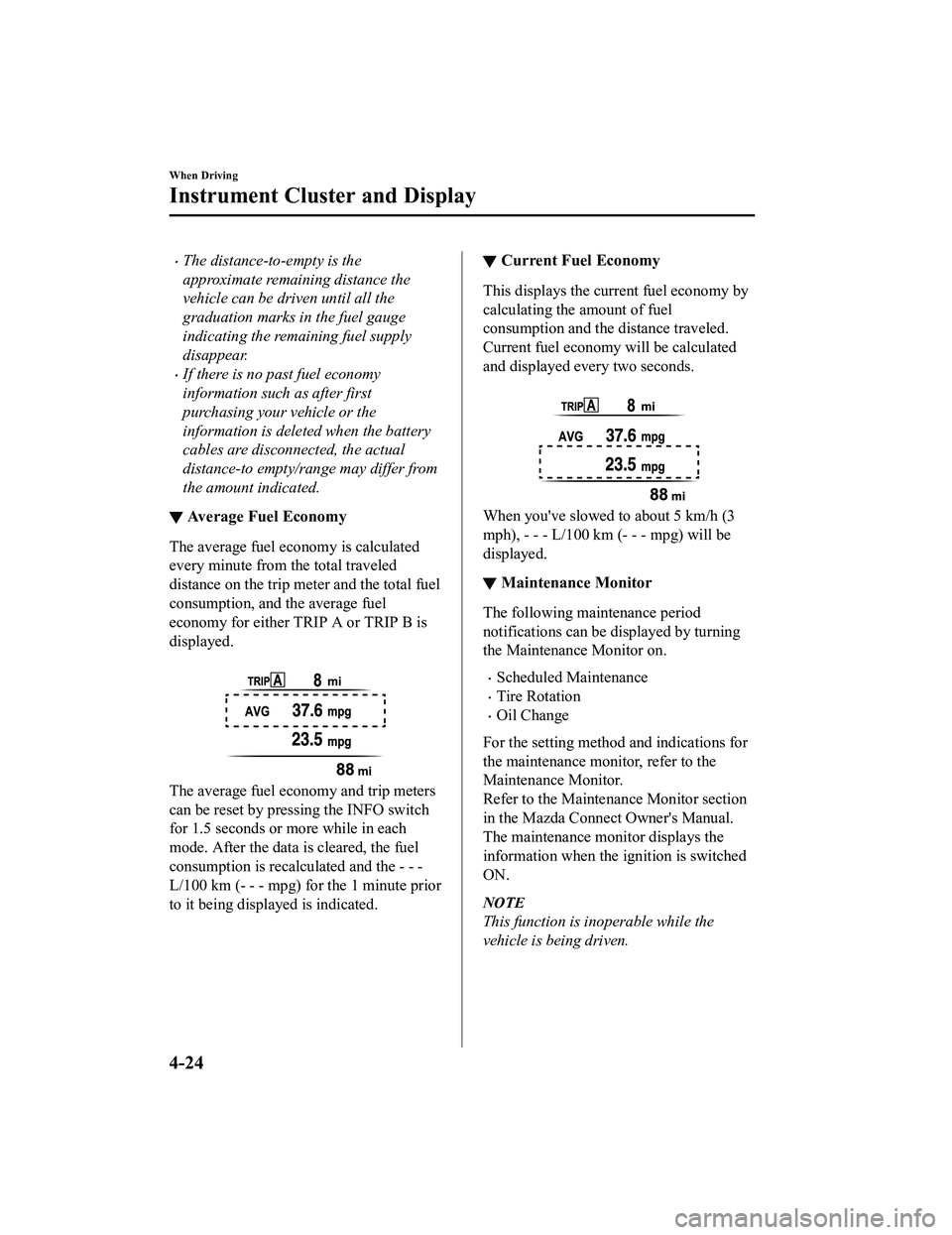 MAZDA MX5 MIATA 2023 Owners Manual The distance-to-empty is the
approximate remaining distance the
vehicle can be driven until all the
graduation marks in the fuel gauge
indicating the remaining fuel supply
disappear.
If there is MAZDA MX5 MIATA 2023 Owners Manual The distance-to-empty is the
approximate remaining distance the
vehicle can be driven until all the
graduation marks in the fuel gauge
indicating the remaining fuel supply
disappear.
If there is