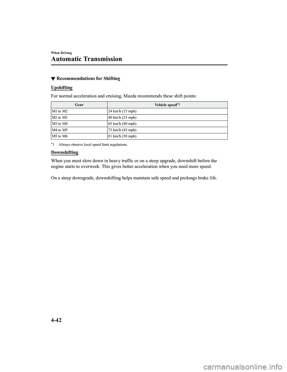 MAZDA MX5 MIATA 2023 Owners Manual ▼Recommendations for Shifting
Upshifting
For normal acceleration and cruising, Mazda recommends these shift points:
Gear
Vehicle speed*1
M1 to M224 km/h (15 mph)
M2 to M3 40 km/h (25 mph)
M3 to M4 6 MAZDA MX5 MIATA 2023 Owners Manual ▼Recommendations for Shifting
Upshifting
For normal acceleration and cruising, Mazda recommends these shift points:
Gear
Vehicle speed*1
M1 to M224 km/h (15 mph)
M2 to M3 40 km/h (25 mph)
M3 to M4 6