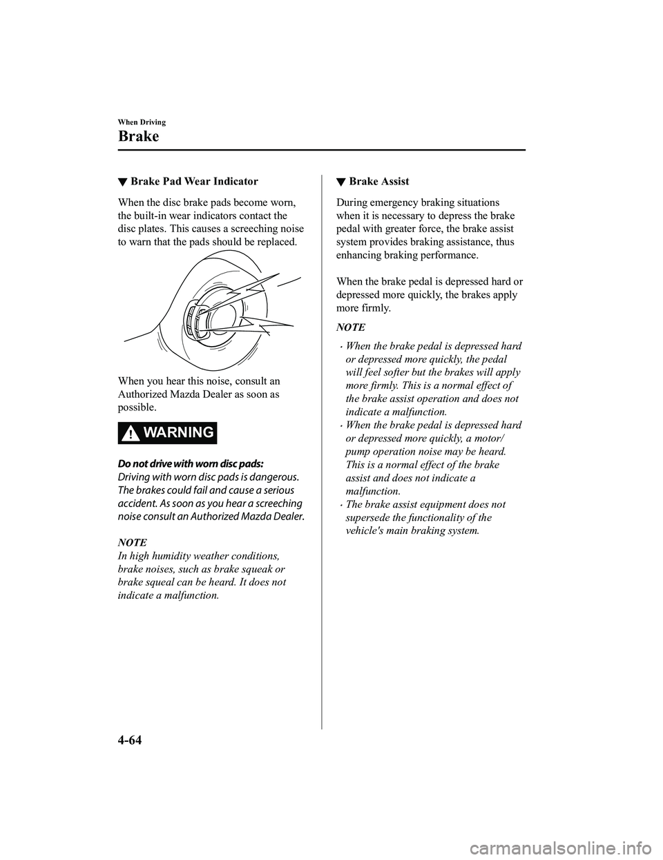 MAZDA MX5 MIATA 2023 Owners Manual ▼Brake Pad Wear Indicator
When the disc brake pads become worn,
the built-in wear i
ndicators contact the
disc plates. This causes a screeching noise
to warn that the pads should be replaced.
When y MAZDA MX5 MIATA 2023 Owners Manual ▼Brake Pad Wear Indicator
When the disc brake pads become worn,
the built-in wear i
ndicators contact the
disc plates. This causes a screeching noise
to warn that the pads should be replaced.
When y