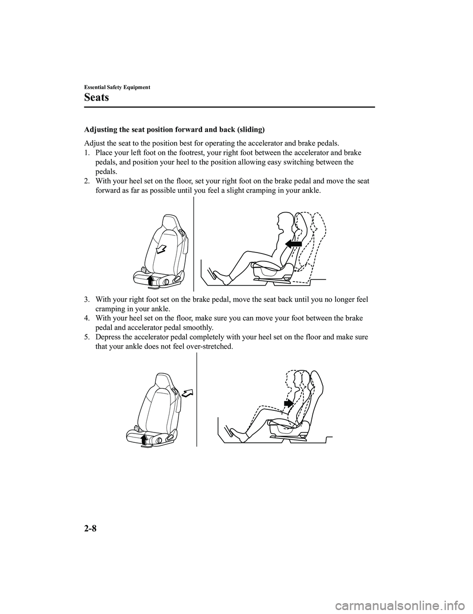 MAZDA MX5 MIATA 2023 Owners Manual Adjusting the seat position forward and back (sliding)
Adjust the seat to the position best for operating the accelerator and brake pedals.
1. Place your left foot on the footrest, your right foot be MAZDA MX5 MIATA 2023 Owners Manual Adjusting the seat position forward and back (sliding)
Adjust the seat to the position best for operating the accelerator and brake pedals.
1. Place your left foot on the footrest, your right foot be