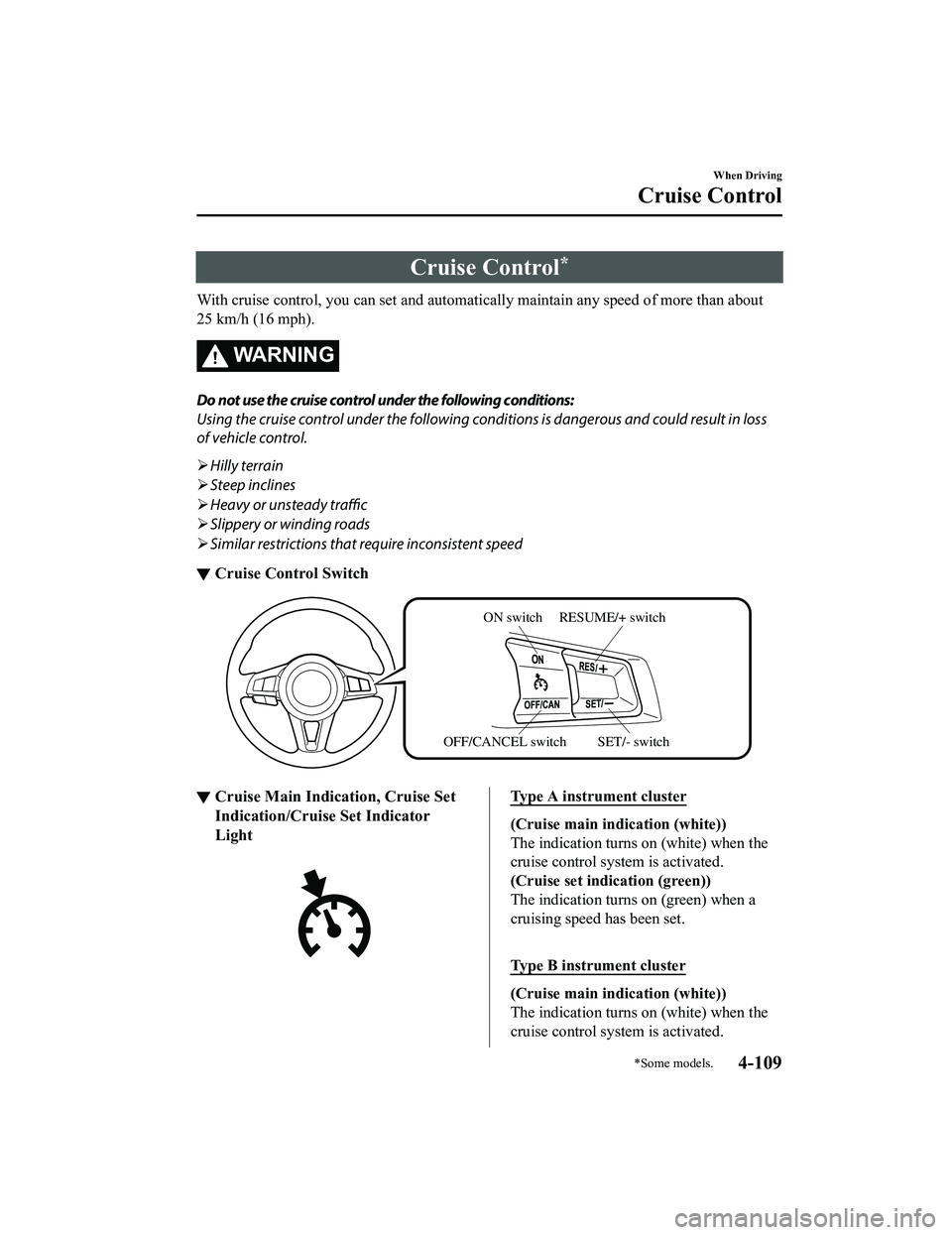 MAZDA MX5 MIATA 2023  Owners Manual Cruise Control*
With cruise control, you can set and automatically maintain any speed of more than about
25 km/h (16 mph).
WA R N I N G
Do not use the cruise control under the following conditions:
Us