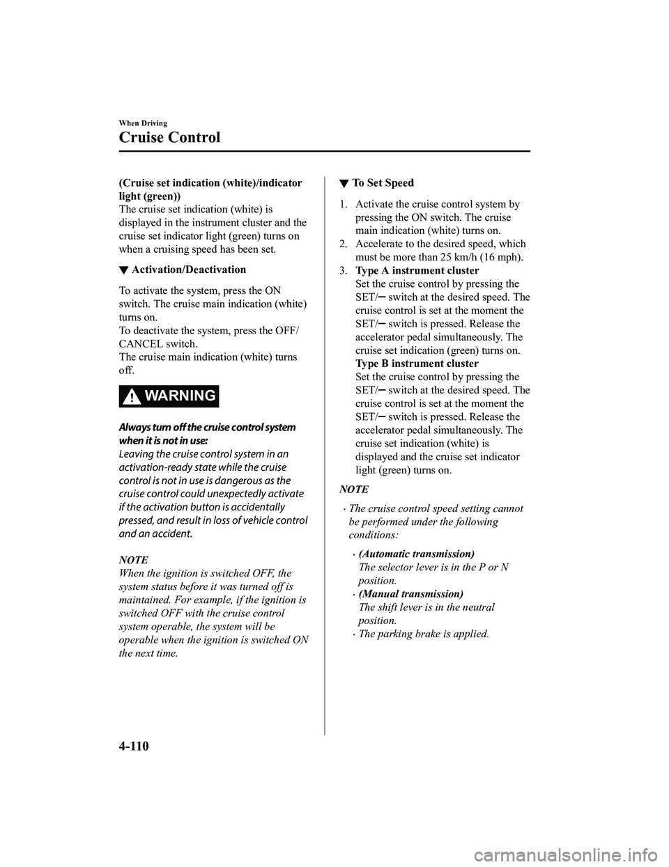 MAZDA MX5 MIATA 2023  Owners Manual (Cruise set indication (white)/indicator
light (green))
The cruise set indication (white) is
displayed in the instrument cluster and the
cruise set indicator  light (green) turns on
when a cruising sp