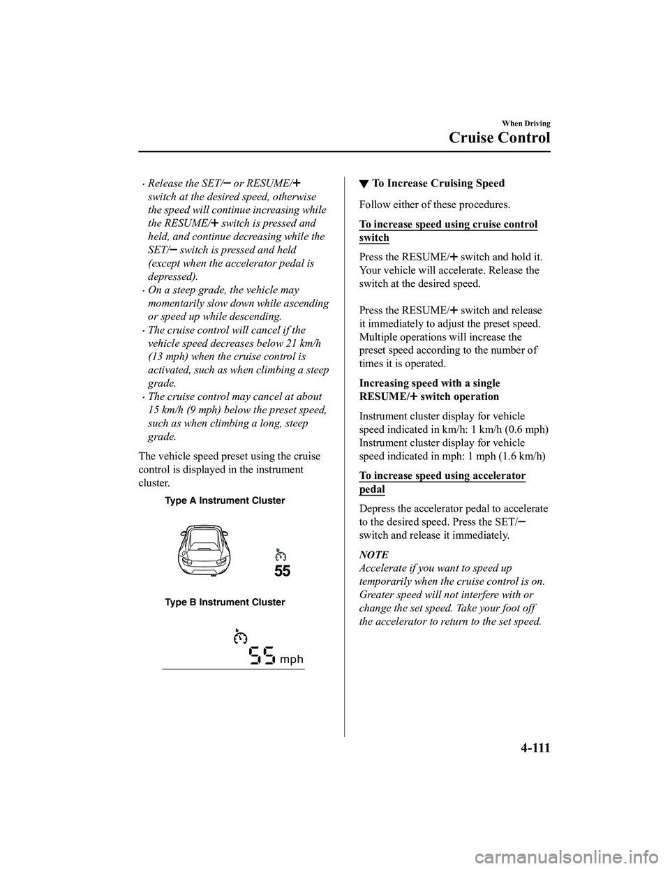 MAZDA MX5 MIATA 2023  Owners Manual Release the SET/ or RESUME/
switch at the desired speed, otherwise
the speed will continue increasing while
the RESUME/
 switch is pressed and
held, and continue decreasing while the
SET/
 switch i