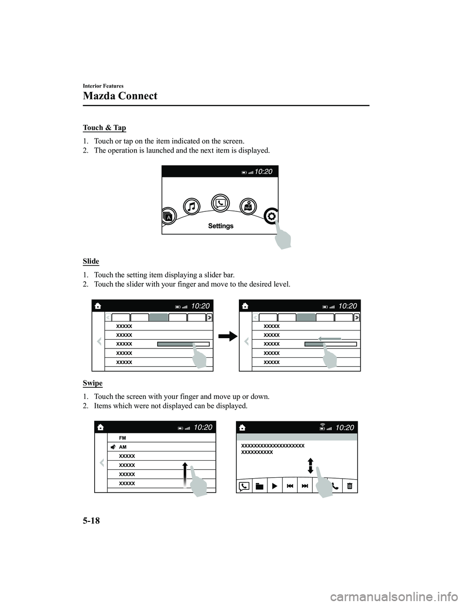 MAZDA MX5 MIATA 2023 Workshop Manual Touch & Tap
1. Touch or tap on the item indicated on the screen.
2. The operation is launched and the next item is displayed.
Slide
1. Touch the setting item displaying a slider bar.
2. Touch the sli MAZDA MX5 MIATA 2023 Workshop Manual Touch & Tap
1. Touch or tap on the item indicated on the screen.
2. The operation is launched and the next item is displayed.
Slide
1. Touch the setting item displaying a slider bar.
2. Touch the sli