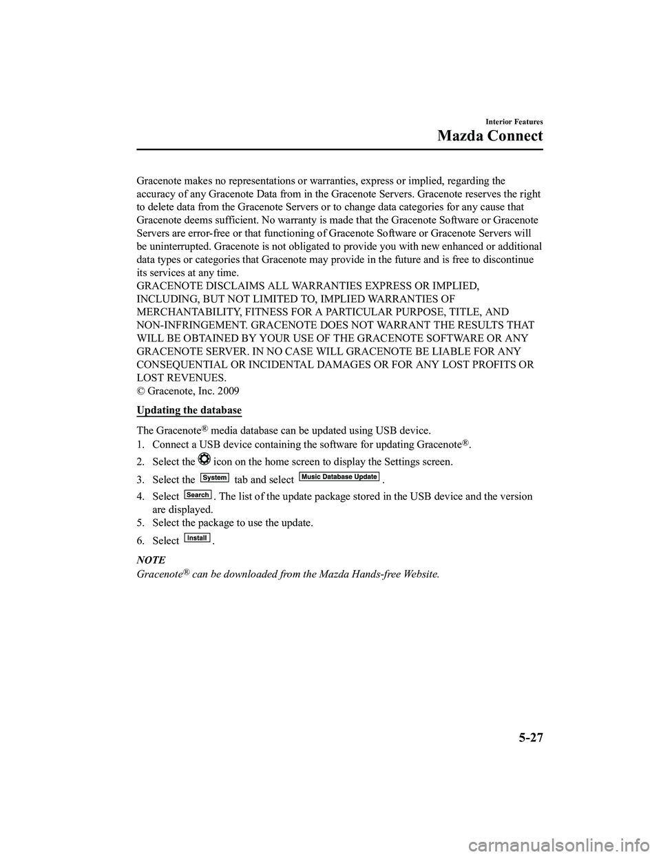 MAZDA MX5 MIATA 2023  Owners Manual Gracenote makes no representations or warranties, express or implied, regarding the
accuracy of any Gracenote Data from in the Gracenote Servers. Gracenote reserves the right
to delete data from the G