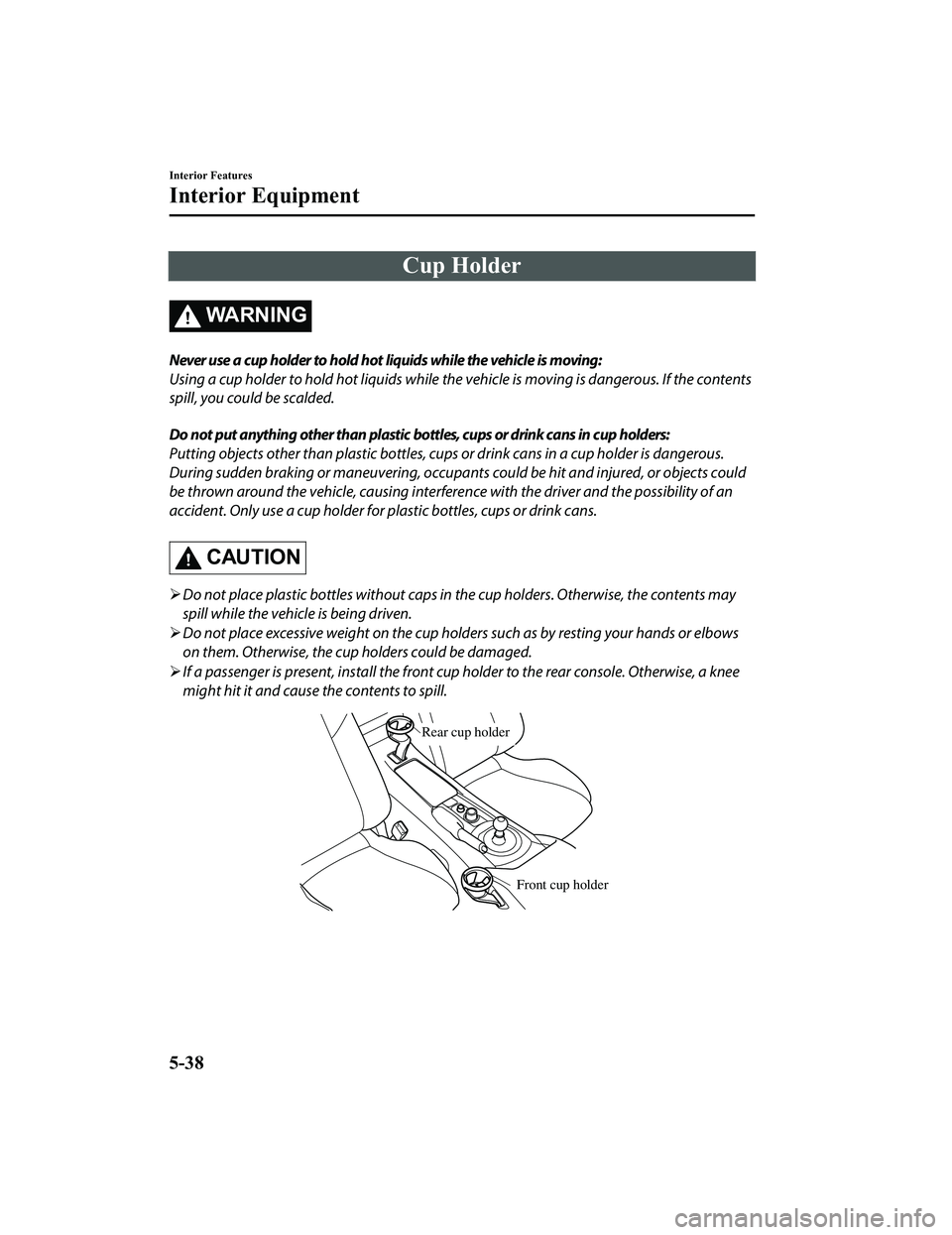 MAZDA MX5 MIATA 2023  Owners Manual Cup Holder
WA R N I N G
Never use a cup holder to hold hot liquids while the vehicle is moving:
Using a cup holder to hold hot liquids while the vehicle is moving is dangerous. If the contents
spill, 