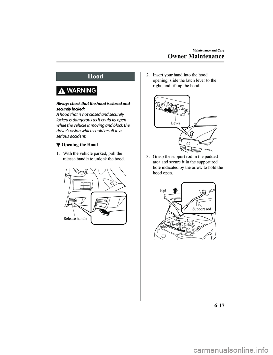 MAZDA MX5 MIATA 2023 Manual Online Hood
WA R N I N G
Always check that the hood is closed and
securely locked:
A hood that is not closed and securely
locked is dangerous as it could fly open
while the vehicle is moving and block the
dr