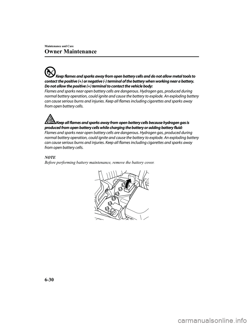 MAZDA MX5 MIATA 2023  Owners Manual Keep flames and sparks away from open battery cells and do not allow metal tools to
contact the positive (+) or negative (-) terminal of the battery when working near a battery.
Do not allow the posit