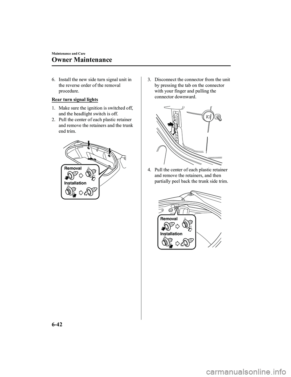 MAZDA MX5 MIATA 2023 Owners Manual 6. Install the new side turn signal unit inthe reverse order of the removal
procedure.
Rear turn signal lights
1. Make sure the ignition is switched off, and the headlight switch is off.
2. Pull the c