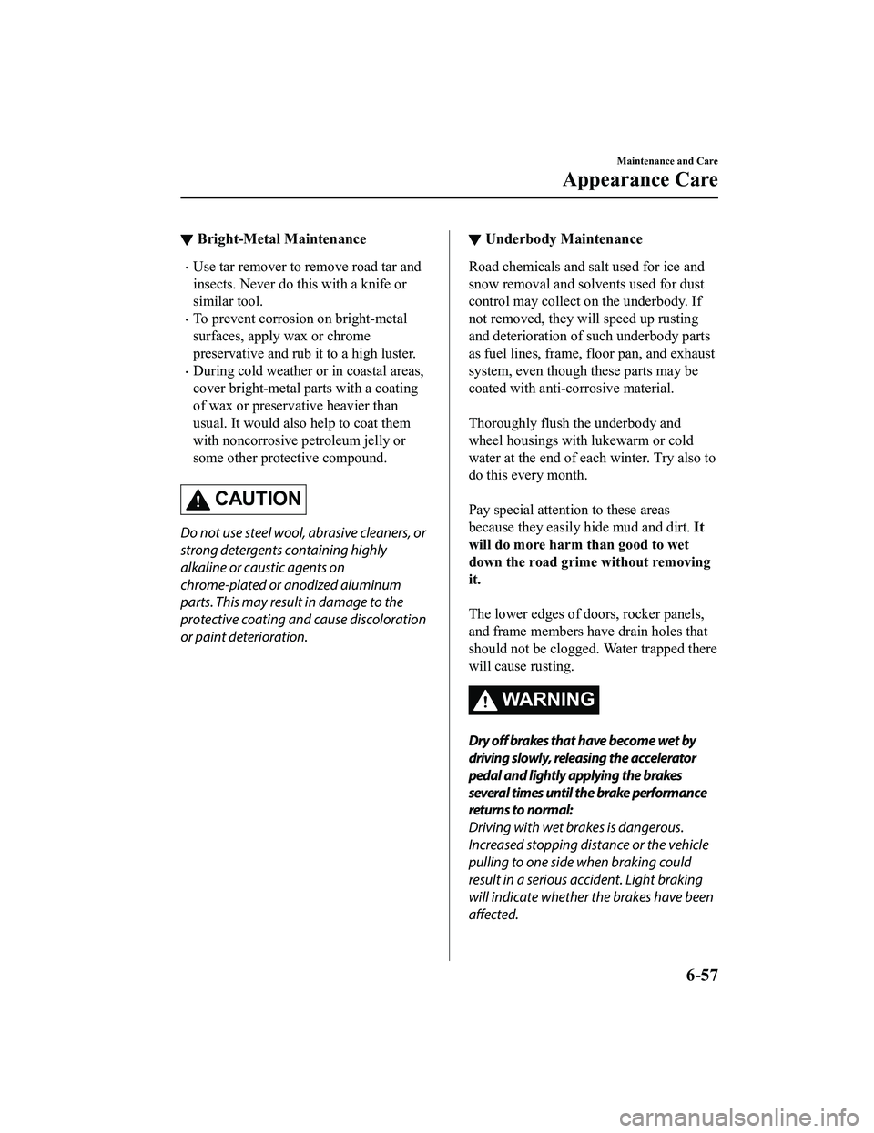 MAZDA MX5 MIATA 2023 Owners Manual â–¼Bright-Metal Maintenance
ï‚·Use tar remover to re
move road tar and
insects. Never do this with a knife or
similar tool.
ï‚·To prevent corrosion on bright-metal
surfaces, apply wax or chrome
preser MAZDA MX5 MIATA 2023 Owners Manual â–¼Bright-Metal Maintenance
ï‚·Use tar remover to re
move road tar and
insects. Never do this with a knife or
similar tool.
ï‚·To prevent corrosion on bright-metal
surfaces, apply wax or chrome
preser