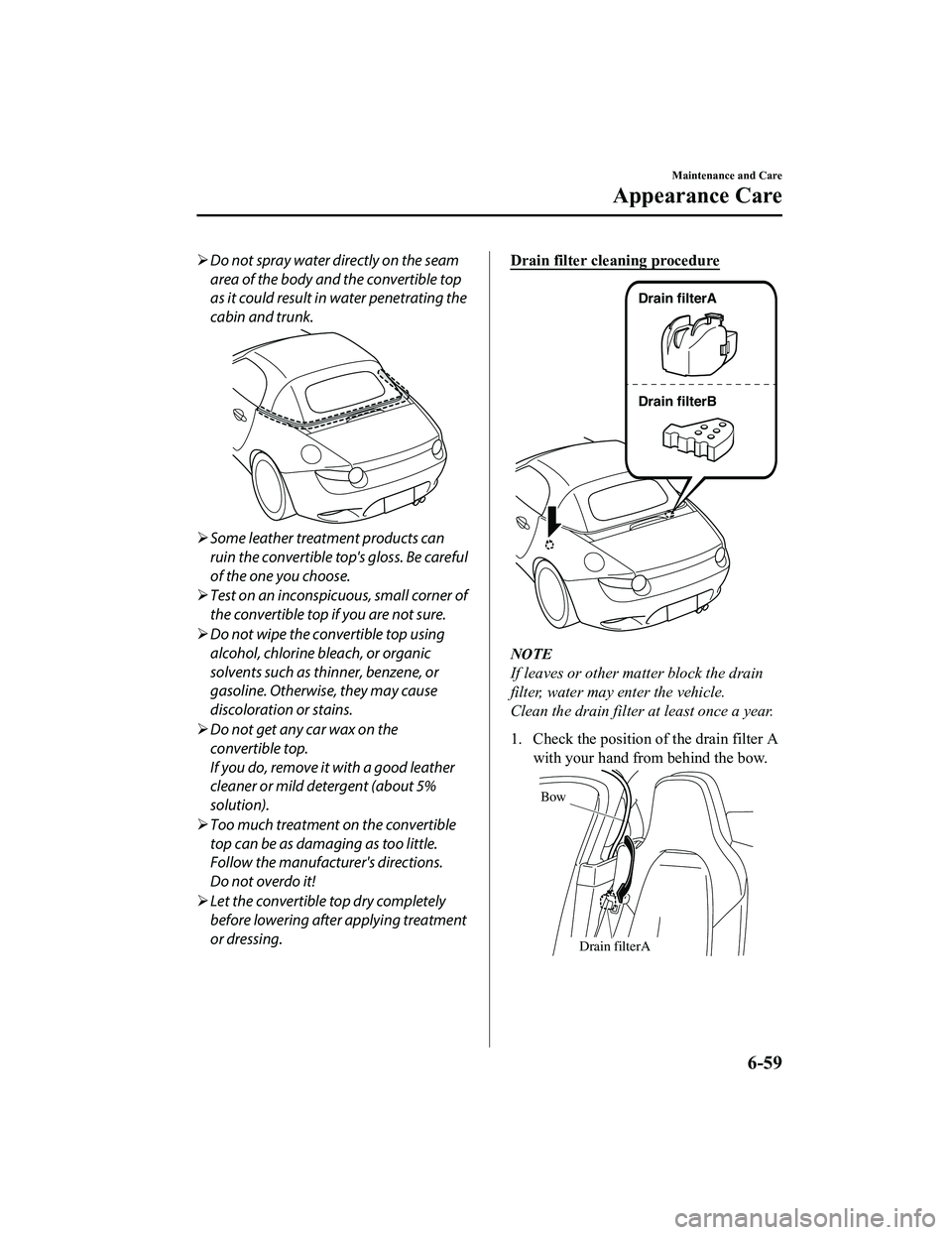 MAZDA MX5 MIATA 2023  Owners Manual Do not spray water directly on the seam
area of the body and the convertible top
as it could result in water penetrating the
cabin and trunk.
Some leather treatment products can
ruin the convert
