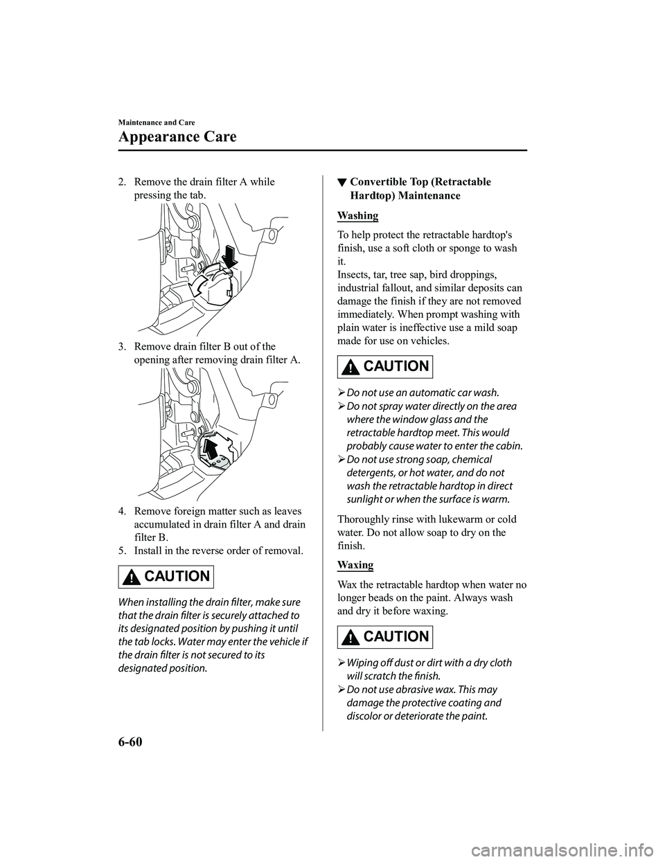 MAZDA MX5 MIATA 2023  Owners Manual 2. Remove the drain filter A whilepressing the tab.
3. Remove drain filter B out of theopening after removing drain filter A.
4. Remove foreign matter such as leavesaccumulated in drain filter A and d