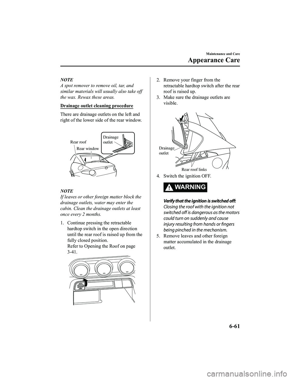 MAZDA MX5 MIATA 2023 Owners Manual NOTE
A spot remover to remove oil, tar, and
similar materials will usually also take off
the wax. Rewax these areas.
Drainage outlet cleaning procedure
There are drainage outlets on the left and
right MAZDA MX5 MIATA 2023 Owners Manual NOTE
A spot remover to remove oil, tar, and
similar materials will usually also take off
the wax. Rewax these areas.
Drainage outlet cleaning procedure
There are drainage outlets on the left and
right