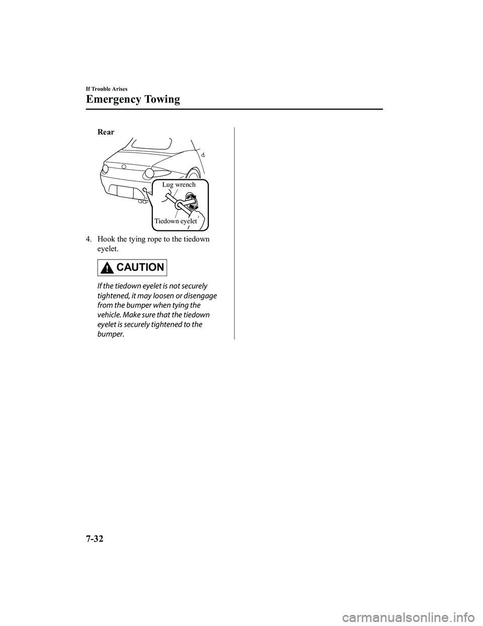 MAZDA MX5 MIATA 2023 Owners Manual Rear
Lug wrench
Tiedown eyelet
4. Hook the tying rope to the tiedown eyelet.
CAUTION
If the tiedown eyelet is not securely
tightened, it may loosen or disengage
from the bumper when tying the
vehicle. MAZDA MX5 MIATA 2023 Owners Manual Rear
Lug wrench
Tiedown eyelet
4. Hook the tying rope to the tiedown eyelet.
CAUTION
If the tiedown eyelet is not securely
tightened, it may loosen or disengage
from the bumper when tying the
vehicle.