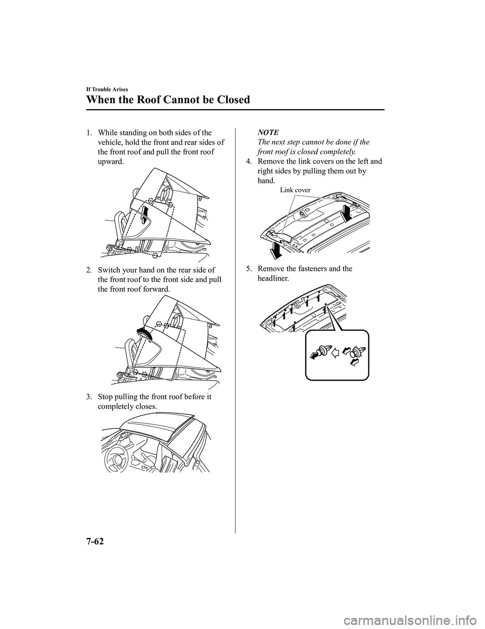MAZDA MX5 MIATA 2023 Owners Manual 1. While standing on both sides of thevehicle, hold the front and rear sides of
the front roof and pull the front roof
upward.
2. Switch your hand on the rear side ofthe front roof to the front side a MAZDA MX5 MIATA 2023 Owners Manual 1. While standing on both sides of thevehicle, hold the front and rear sides of
the front roof and pull the front roof
upward.
2. Switch your hand on the rear side ofthe front roof to the front side a