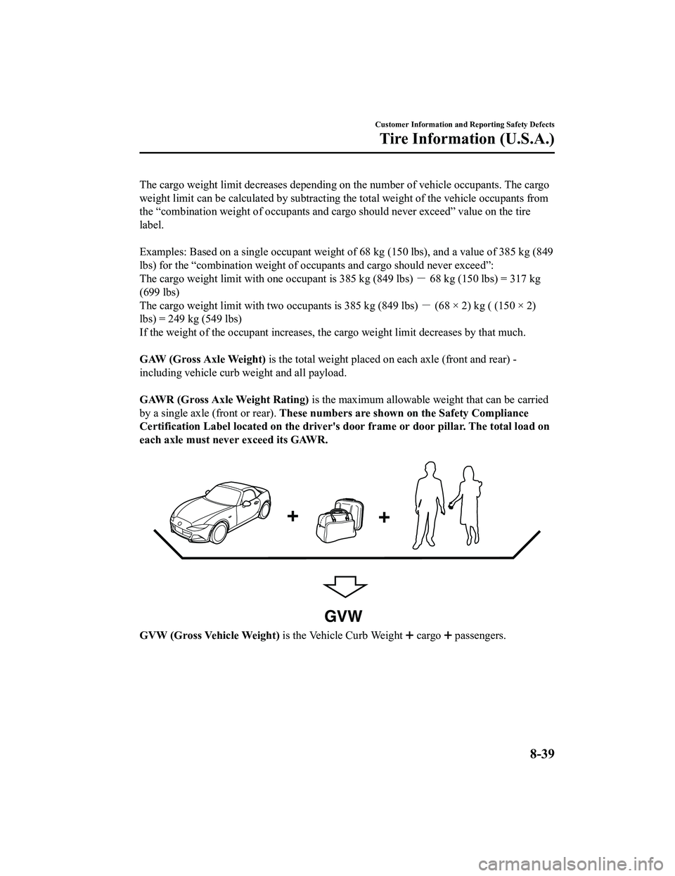 MAZDA MX5 MIATA 2023 Owners Manual The cargo weight limit decreases depending on the number of vehicle occupants. The cargo
weight limit can be calculated by subtracting the total weight of the vehicle occupants from
the “combination MAZDA MX5 MIATA 2023 Owners Manual The cargo weight limit decreases depending on the number of vehicle occupants. The cargo
weight limit can be calculated by subtracting the total weight of the vehicle occupants from
the “combination