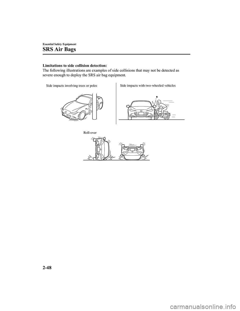 MAZDA MX5 MIATA 2023 Repair Manual Limitations to side collision detection:
The following illustrations are examples of side collisions that may not be detected as
severe enough to deploy the SRS air bag equipment.
Side impacts invol MAZDA MX5 MIATA 2023 Repair Manual Limitations to side collision detection:
The following illustrations are examples of side collisions that may not be detected as
severe enough to deploy the SRS air bag equipment.
Side impacts invol