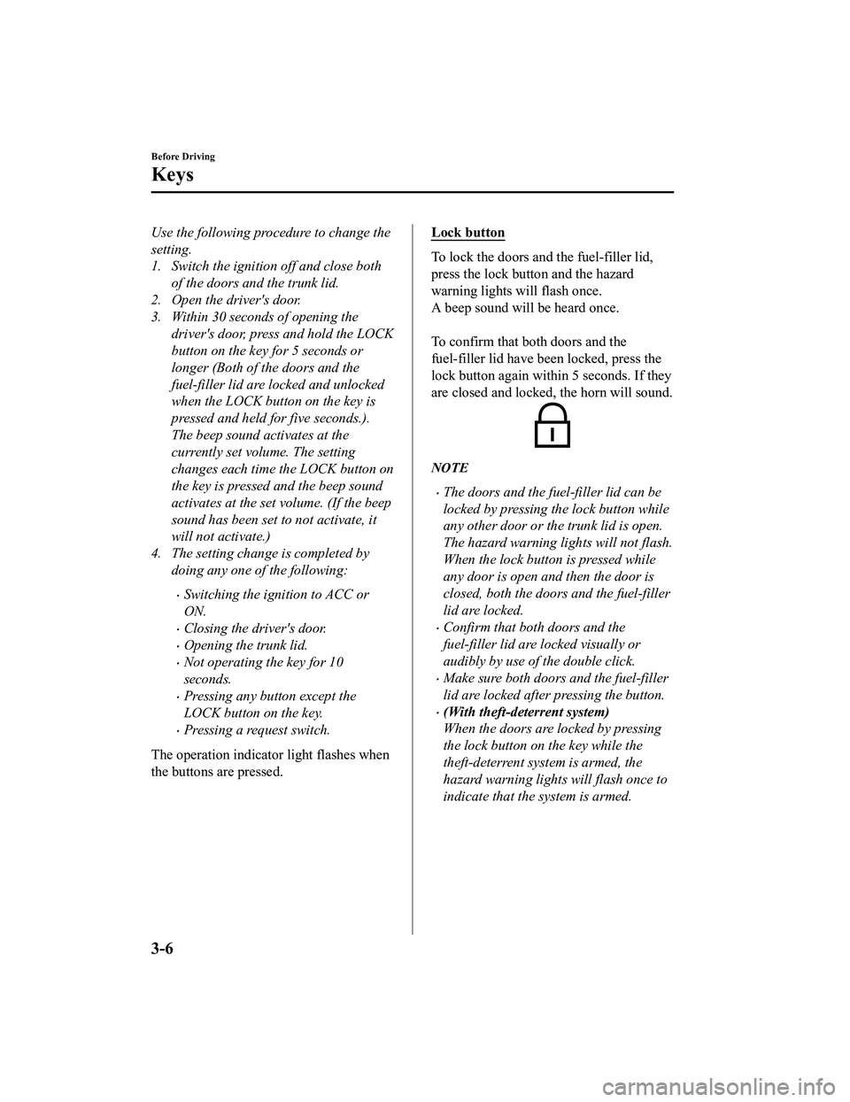 MAZDA MX5 MIATA 2023  Owners Manual Use the following procedure to change the
setting.
1. Switch the ignition off and close bothof the doors and the trunk lid.
2. Open the drivers door.
3. Within 30 seconds of opening the
drivers door