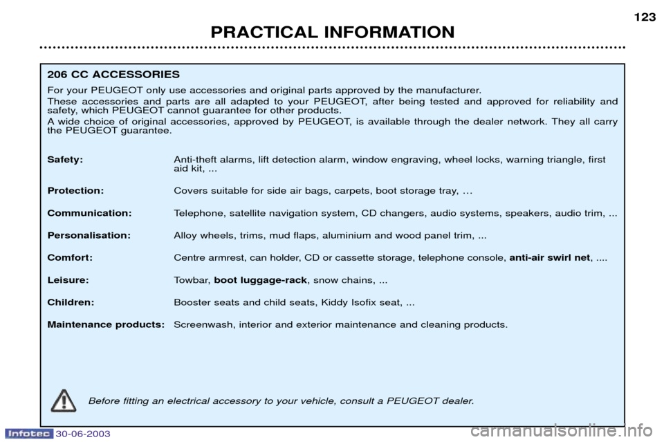 Peugeot 206 CC Dag 2003  Owners Manual 30-06-2003
PRACTICAL INFORMATION123
206 CC ACCESSORIES 
For your PEUGEOT only use accessories and original parts approved by the manufacturer. 
These accessories and parts are all adapted to your PEUG