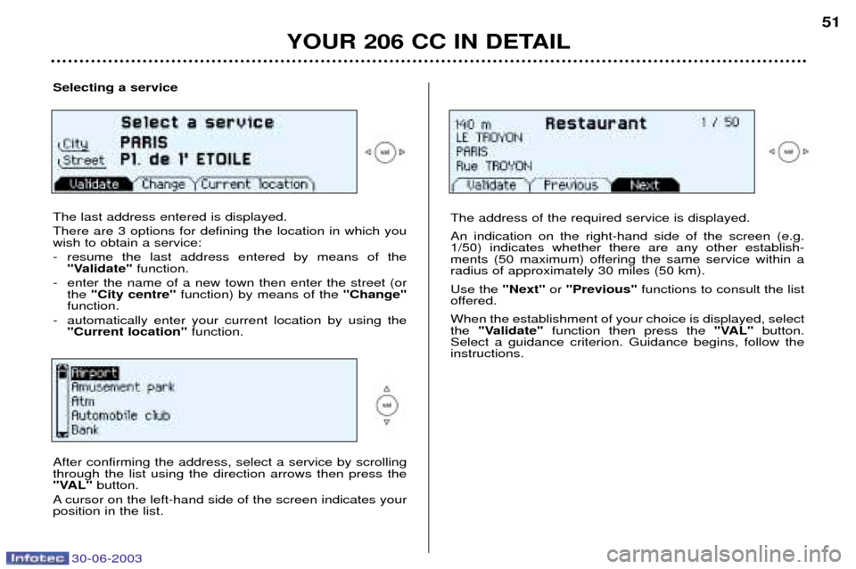 Peugeot 206 CC Dag 2003 Workshop Manual 30-06-2003
YOUR 206 CC IN DETAIL
51
Selecting a service The last address entered is displayed. There are 3 options for defining the location in which you wish to obtain a service:
- resume the last a Peugeot 206 CC Dag 2003 Workshop Manual 30-06-2003
YOUR 206 CC IN DETAIL
51
Selecting a service The last address entered is displayed. There are 3 options for defining the location in which you wish to obtain a service:
- resume the last a