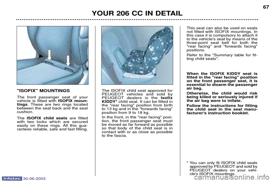 Peugeot 206 CC Dag 2003 Repair Manual 30-06-2003
YOUR 206 CC IN DETAIL67
"ISOFIX" MOUNTINGS The front passenger seat of your vehicle is fitted with
ISOFIX moun-
tings . These are two rings located
between the seat back and the seatcushio Peugeot 206 CC Dag 2003 Repair Manual 30-06-2003
YOUR 206 CC IN DETAIL67
"ISOFIX" MOUNTINGS The front passenger seat of your vehicle is fitted with
ISOFIX moun-
tings . These are two rings located
between the seat back and the seatcushio
