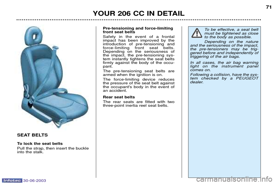 Peugeot 206 CC Dag 2003 Repair Manual 30-06-2003
YOUR 206 CC IN DETAIL71
SEAT BELTS
To lock the seat belts Pull the strap, then insert the buckle into the stalk.Pre-tensioning and force-limitingfront seat belts Safety in the event of a f Peugeot 206 CC Dag 2003 Repair Manual 30-06-2003
YOUR 206 CC IN DETAIL71
SEAT BELTS
To lock the seat belts Pull the strap, then insert the buckle into the stalk.Pre-tensioning and force-limitingfront seat belts Safety in the event of a f