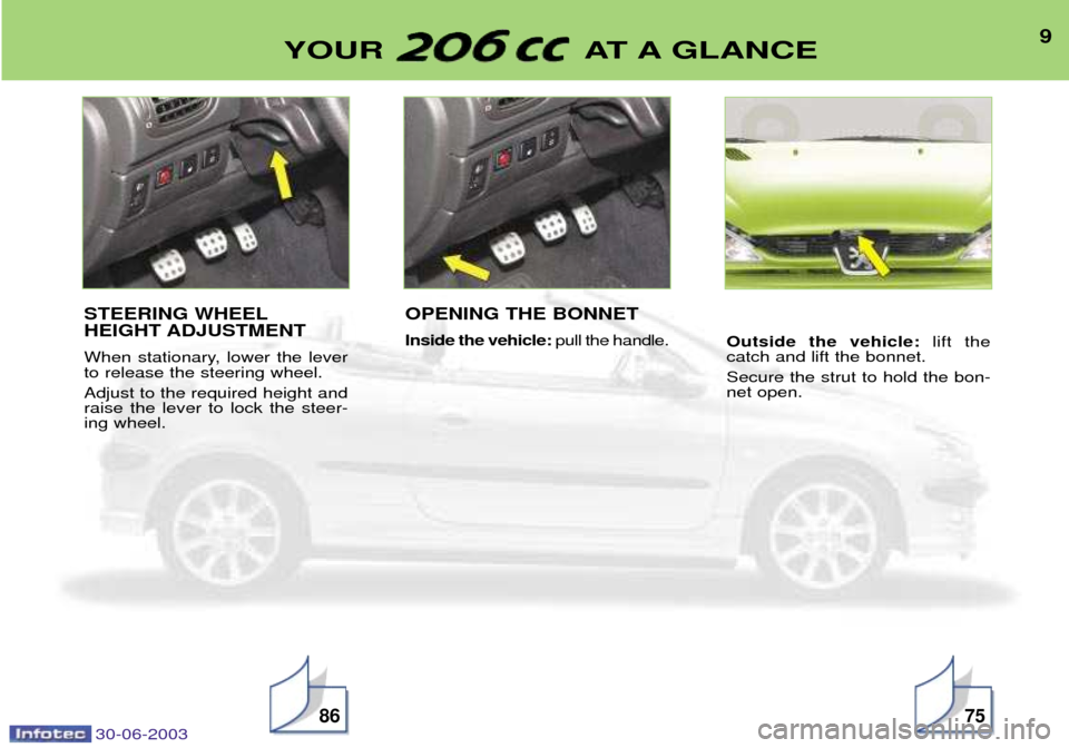 Peugeot 206 CC Dag 2003  Owners Manual 30-06-2003
9YOUR AT A GLANCE
8675
STEERING WHEEL HEIGHT ADJUSTMENT 
When stationary, lower the lever to release the steering wheel. Adjust to the required height and raise the lever to lock the steer-