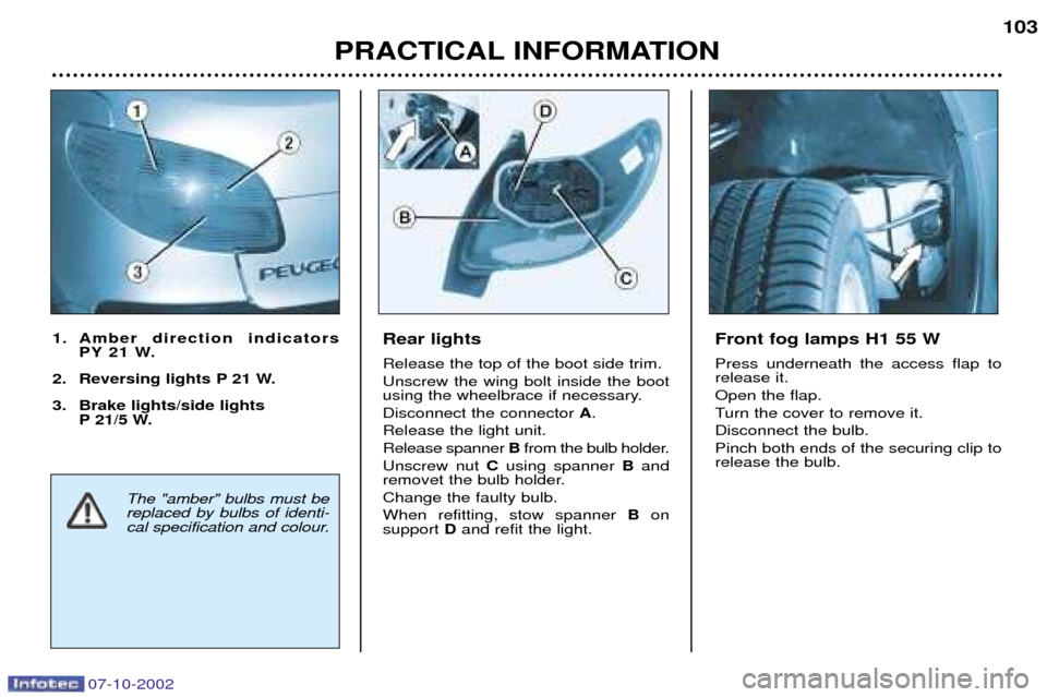 Peugeot 206 CC Dag 2002.5  Owners Manual 07-10-2002
PRACTICAL INFORMATION103
Rear lights Release the top of the boot side trim. Unscrew the wing bolt inside the boot 
using the wheelbrace if necessary. Disconnect the connector 
A.
Release th